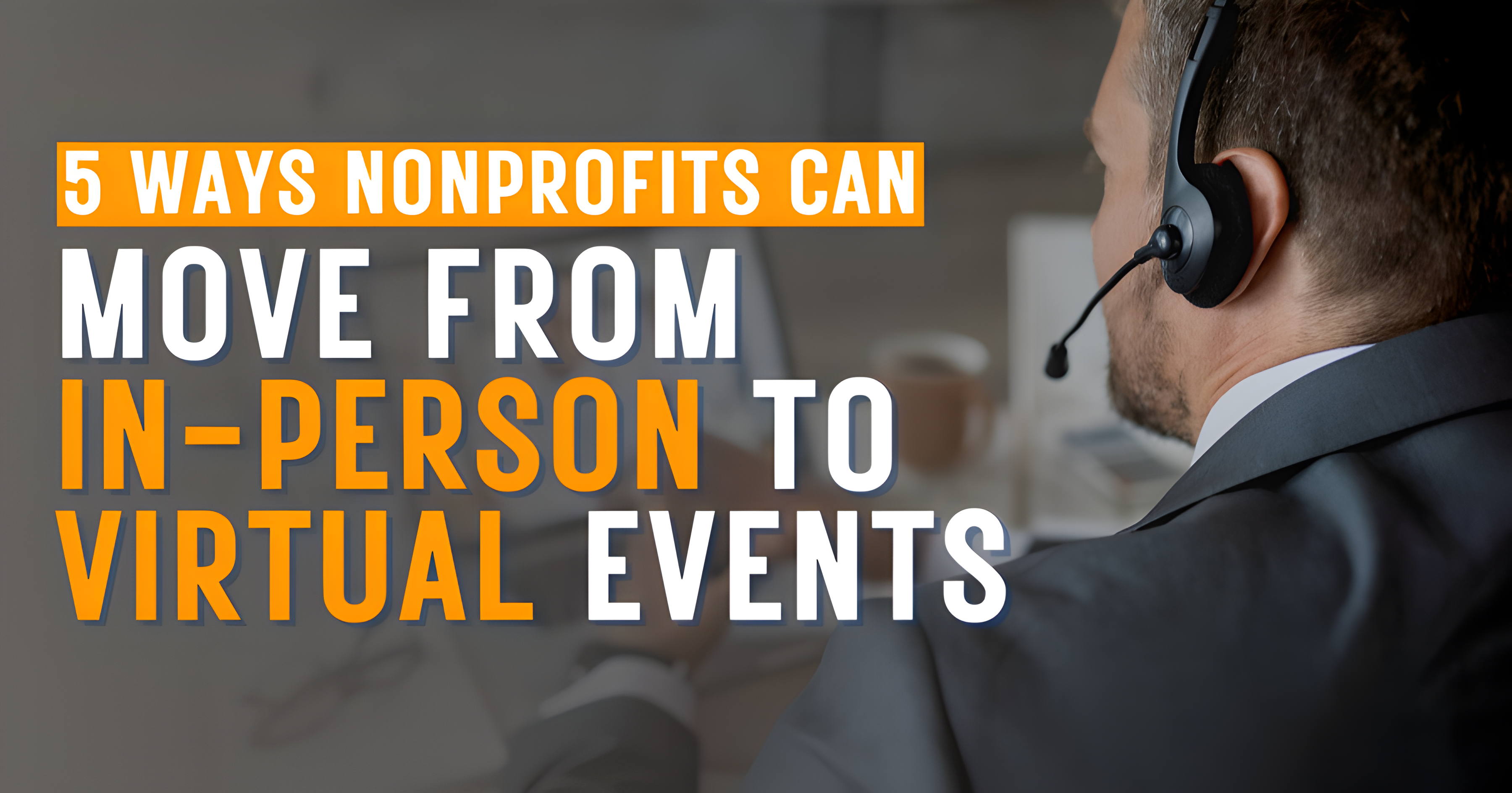 5 Ways Nonprofits Can Move From In-Person to Virtual Events